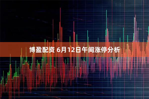 博盈配资 6月12日午间涨停分析
