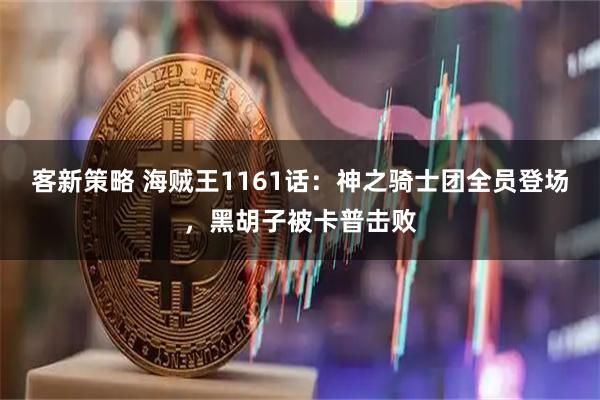 客新策略 海贼王1161话：神之骑士团全员登场，黑胡子被卡普击败