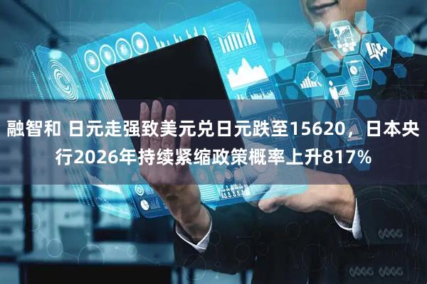 融智和 日元走强致美元兑日元跌至15620，日本央行2026年持续紧缩政策概率上升817%