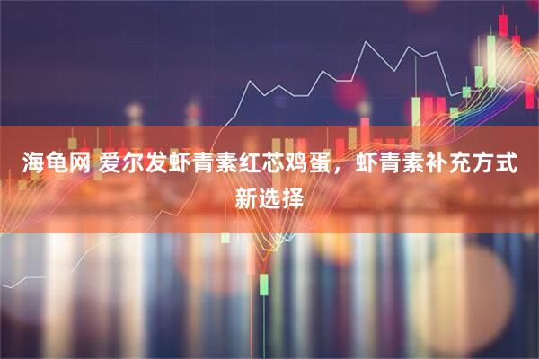 海龟网 爱尔发虾青素红芯鸡蛋，虾青素补充方式新选择